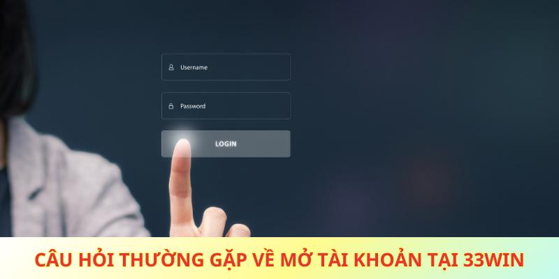 Đây là câu hỏi thường gặp về vấn đề mở tài khoản tại 33win